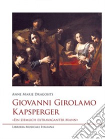 Giovanni Girolamo Kapsperger. «Ein ziemlich extravaganter Mann» libro di Dragosits Anne Marie