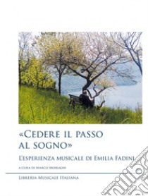 «Cedere il passo al sogno». L'esperienza musicale di Emilia Fadini libro di Moiraghi M. (cur.)