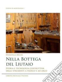 Nella bottega del liutaio. Storia e tecnologia costruttiva degli strumenti a pizzico e ad arco libro di Melini Donatella