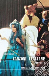 Canzoni italiane 1968-1978. Storia e antropologia libro di Bianchi Carlo