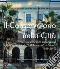 Il Conservatorio nella città. Per i 50 anni dalla statizzazione del Conservatorio «L. D'Annunzio» di Pescara (1969-2019) libro di Graciotti R. (cur.); Ioannoni Fiore A. M. (cur.)