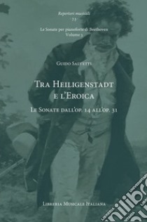 Tra Heiligenstadt e l'Eroica. Le Sonate dall'op. 14 all'op. 31. Le Sonate per pianoforte di Beethoven. Vol. 3 libro di Salvetti Guido