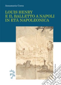 Louis Henry e il balletto a Napoli in età napoleonica libro di Corea Annamaria