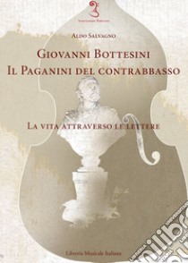 Giovanni Bottesini. Il Paganini del contrabbasso. La vita attraverso le lettere libro di Salvagno Aldo