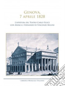 Genova, 7 aprile 1828. L'apertura del Teatro Carlo Felice con Bianca e Fernando di Vincenzo Bellini libro di Orazi C. (cur.)