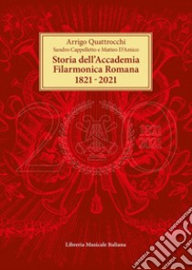 Storia dell'Accademia Filarmonica Romana 1821-2021 libro di Quattrocchi Arrigo; Cappelletto Sandro; D'Amico Matteo