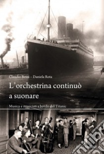 L'orchestrina continuò a suonare. Musica e musicisti a bordo del Titanic libro di Bossi Claudio; Rota Daniela