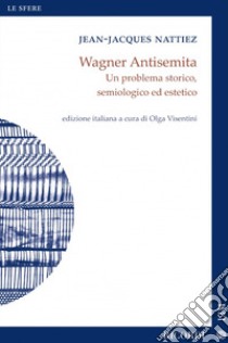 Wagner antisemita. Un problema storico, semiologico ed estetico libro di Nattiez Jean-Jacques; Visentini O. (cur.)