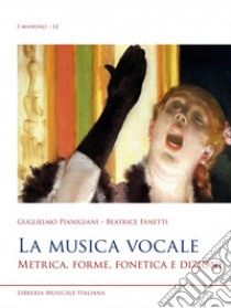 La musica vocale. Metrica, forme, fonetica e dizione libro di Pianigiani Guglielmo; Fanetti Beatrice