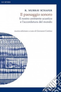 Il paesaggio sonoro. Il nostro ambiente acustico e l'accordatura del mondo. Nuova ediz. libro di Schafer Raymond Murray; Cestino G. (cur.)