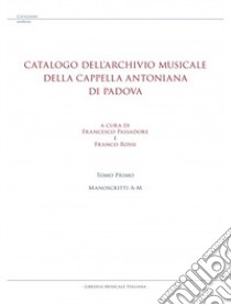 Catalogo dell'archivio musicale della Cappella Antoniana di Padova. Vol. 1: Manoscritti A-M libro di Passadore F. (cur.); Rossi F. (cur.)