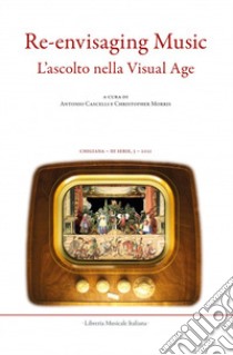 Chigiana. Rassegna annuale di studi musicologici. Ediz. italiana e inglese (2021). Vol. 51: Re-envisaging music. Listening in the visual age-L'ascolto nella visual age libro di Cascelli A. (cur.); Morris C. (cur.)