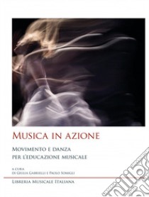 Musica in azione. Movimento e danza per l'educazione musicale libro di Gabrielli G. (cur.); Somigli P. (cur.)