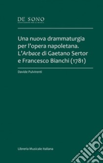 Una nuova drammaturgia per l'opera napoletana. L'Arbace di Gaetano Sertor e Francesco Bianchi (1781) libro di Pulvirenti Davide