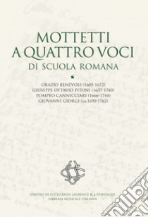 Mottetti a quattro voci di scuola romana. Orazio Benevoli (1605-1672), Giuseppe Ottavio Pitoni (1657-1743), Pompeo Cannicciari (1666-1744), Giovanni Giorgi (ca.1690-1762). Ediz. critica libro di Gianotti R. (cur.)