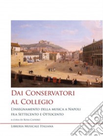 Dai conservatori al collegio. L'insegnamento della musica a Napoli fra Settecento e Ottocento libro di Cafiero R. (cur.)