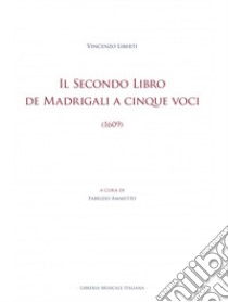 Il Secondo libro de madrigali a cinque voci (1609). Ediz. critica libro di Liberti Vincenzo; Ammetto F. (cur.)