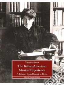 The Italian-American musical experience. A Journey from Busoni to Berio libro di Bensi Valentina