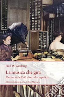 La musica che gira. Memorie dell'età d'oro discografica libro di Gaisberg Frederick William; Mignogna D. (cur.)