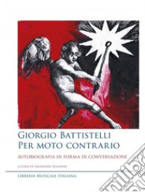 Giorgio Battistelli. Per moto contrario. Autobiografia in forma di conversazione libro di Sclafani S. (cur.)