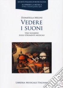 Vedere i suoni. Uno sguardo sugli strumenti musicali libro di Melini Donatella