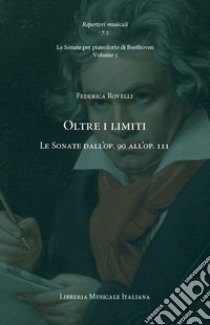 Oltre i limiti. Le Sonate dall'op. 90 all'op. 111. Le Sonate per pianoforte di Beethoven. Vol. 5 libro di Rovelli Federica