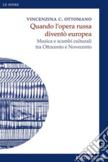 Quando l'opera russa diventò europea. Musica e scambi culturali tra Ottocento e Novecento libro di Ottomano Vincenzina Caterina