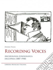 Recording voices. Archeologia fonografica dell'opera (1887-1948) libro di Palma Daniele