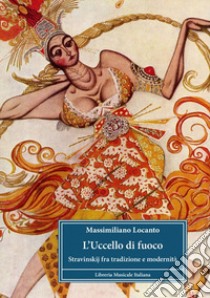 L'uccello di fuoco. Stravinskij fra tradizione e modernità libro di Locanto Massimiliano