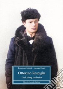 Ottorino Respighi. Un iceberg sinfonico libro di Attardi Francesco; Casati Lorenzo