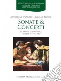 Sonate & concerti. La musica strumentale tra Sei e Settecento libro di D'Ovidio Antonella; Bianco Aurelio