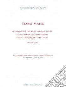 Stabat mater. 6stimmig mit Orgel-Begleitung Op. 55 Stabat Mater zu 6 Stimmen (2 Sopran, Alt, Tenor und 2 Bässe) und Begleitung eines Streichquintetts (2 Violinen, Viola, Violoncell und Contrabass) Op: 55. Musica sacra. Vol. 1 libro di Busoni Ferruccio; Tonini G. (cur.)