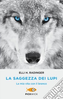 La saggezza dei lupi. La mia vita con il branco libro di Radinger Elli H.