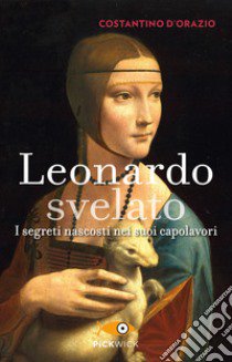 Leonardo svelato. I segreti nascosti nei suoi capolavori libro di D'Orazio Costantino