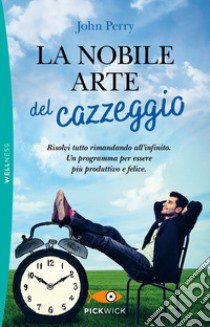 La nobile arte del cazzeggio. Risolvi tutto rimandando all'infinito. Un programma per essere più produttivo e felice libro di Perry John