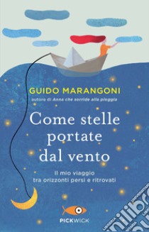 Come stelle portate dal vento. Il mio viaggio tra orizzonti persi e ritrovati libro di Marangoni Guido