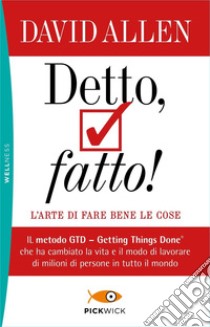 Detto, fatto! L'arte di fare bene le cose. Il metodo GTD - Getting Things Done® che ha cambiato la vita e il modo di lavorare di milioni di persone in tutto il mondo libro di Allen David