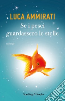 Se i pesci guardassero le stelle libro di Ammirati Luca