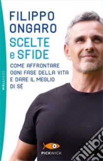 Scelte e sfide. Come affrontare ogni fase della vita e dare il meglio di sé libro di Ongaro Filippo