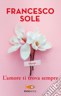 L'amore ti trova sempre libro di Sole Francesco