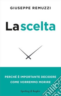 La scelta. Perché è importante decidere come vorremmo morire. Nuova ediz. libro di Remuzzi Giuseppe