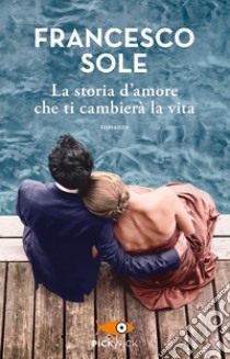 La storia d'amore che ti cambierà la vita libro di Sole Francesco