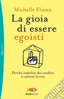 La gioia di essere egoisti. Perché stabilire dei confini ti salverà la vita libro di Elman Michelle