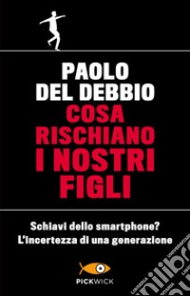 Cosa rischiano i nostri figli. Schiavi dello smartphone? L'incertezza di una generazione libro di Del Debbio Paolo