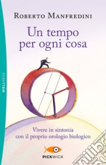 Un tempo per ogni cosa. Vivere in sintonia con il proprio orologio biologico libro di Manfredini Roberto