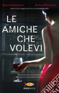 Le amiche che volevi libro di Hendricks Greer; Pekkanen Sarah