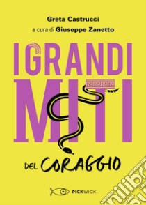 I grandi miti del coraggio libro di Castrucci Greta; Zanetto G. (cur.)