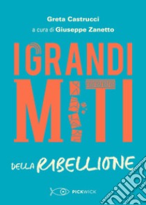 I grandi miti della ribellione libro di Castrucci Greta; Zanetto G. (cur.)