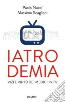 Iatrodemia. Vizi e virtù dei medici in TV libro di Nucci Paolo; Scaglioni Massimo