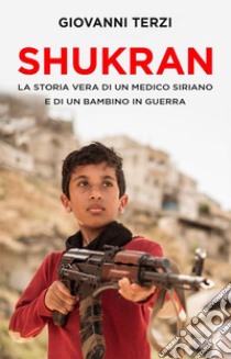 Shukran. La storia vera di un medico siriano e di un bambino in guerra libro di Terzi Giovanni